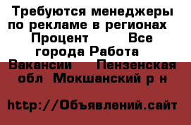 Требуются менеджеры по рекламе в регионах › Процент ­ 50 - Все города Работа » Вакансии   . Пензенская обл.,Мокшанский р-н